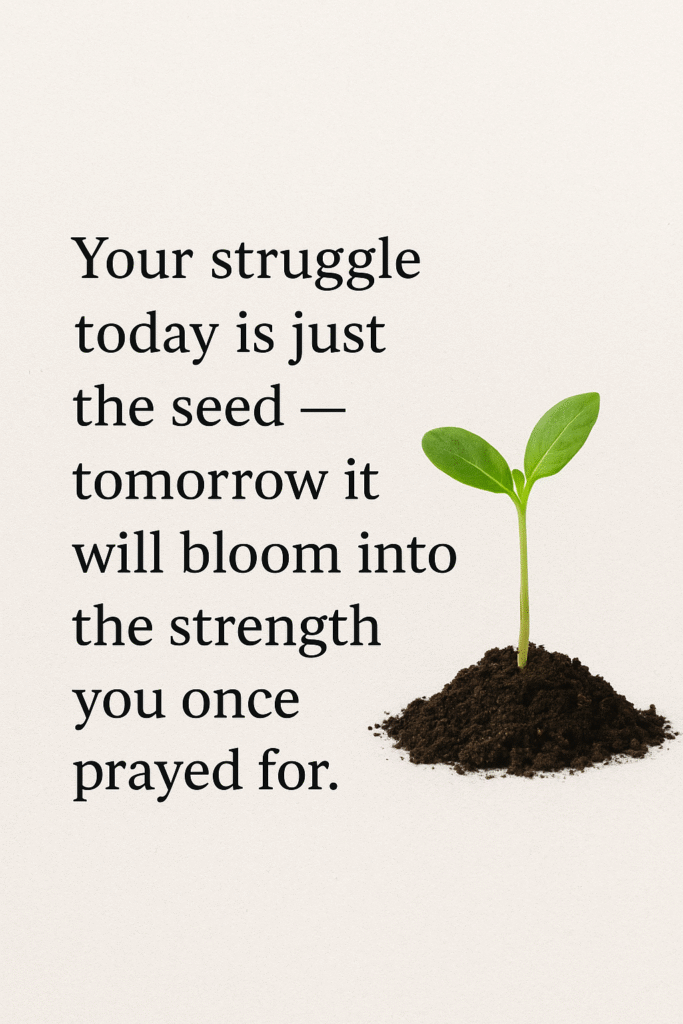 Your struggle today is just the seed