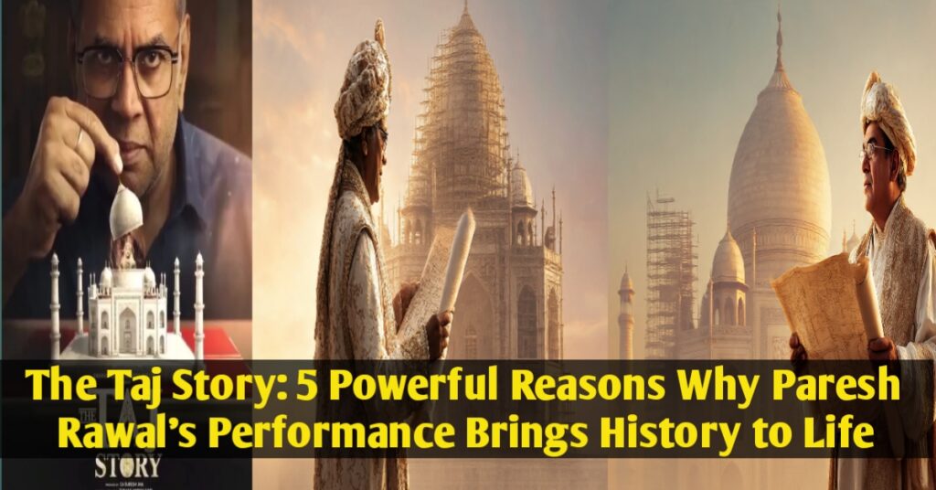 The Taj Story: 5 Powerful Reasons Why Paresh Rawal’s Performance Brings History to Life